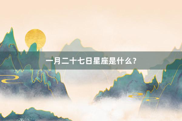 一月二十七日星座是什么？