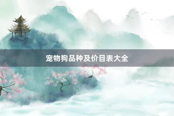 宠物狗品种及价目表大全